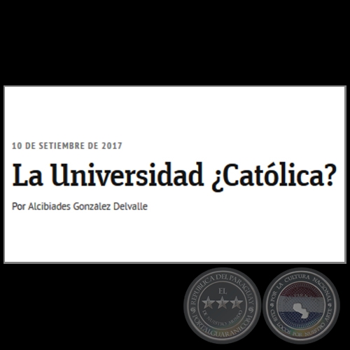  LA UNIVERSIDAD ¿CATÓLICA? - Por ALCIBIADES GONZÁLEZ DELVALLE - Domingo, 10 de Setiembre de 2017 